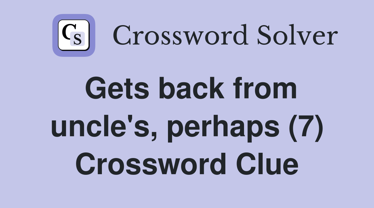 Gets back from uncle's, perhaps (7) Crossword Clue