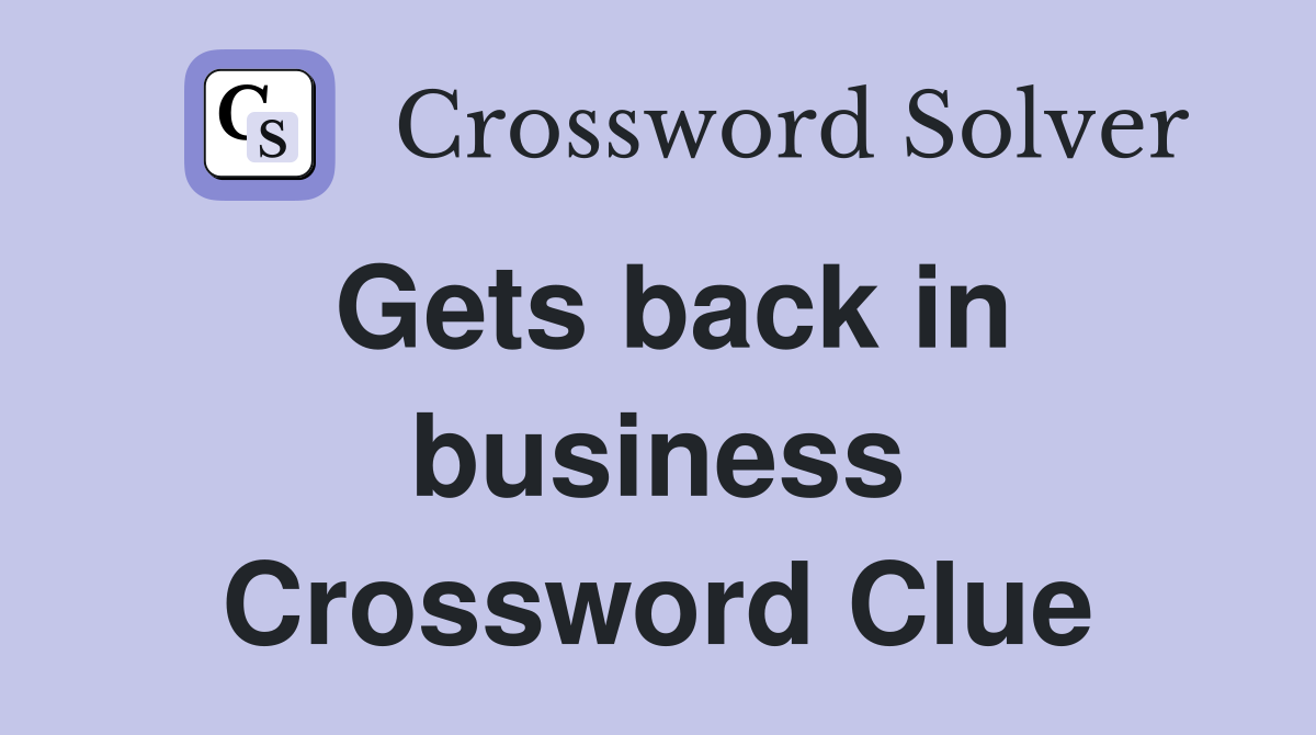 Gets back in business Crossword Clue