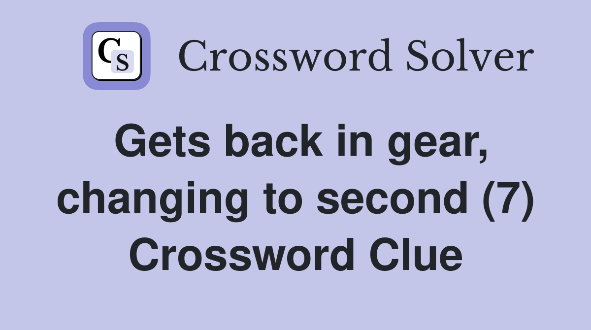 Gets back in gear, changing to second (7) Crossword Clue