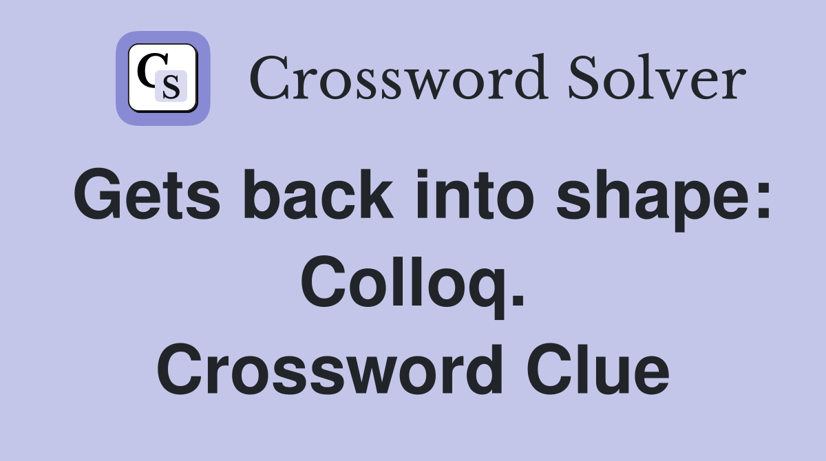 Gets back into shape: Colloq. Crossword Clue
