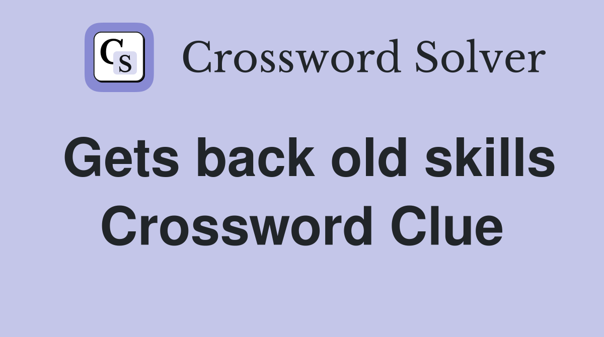 Gets back old skills Crossword Clue