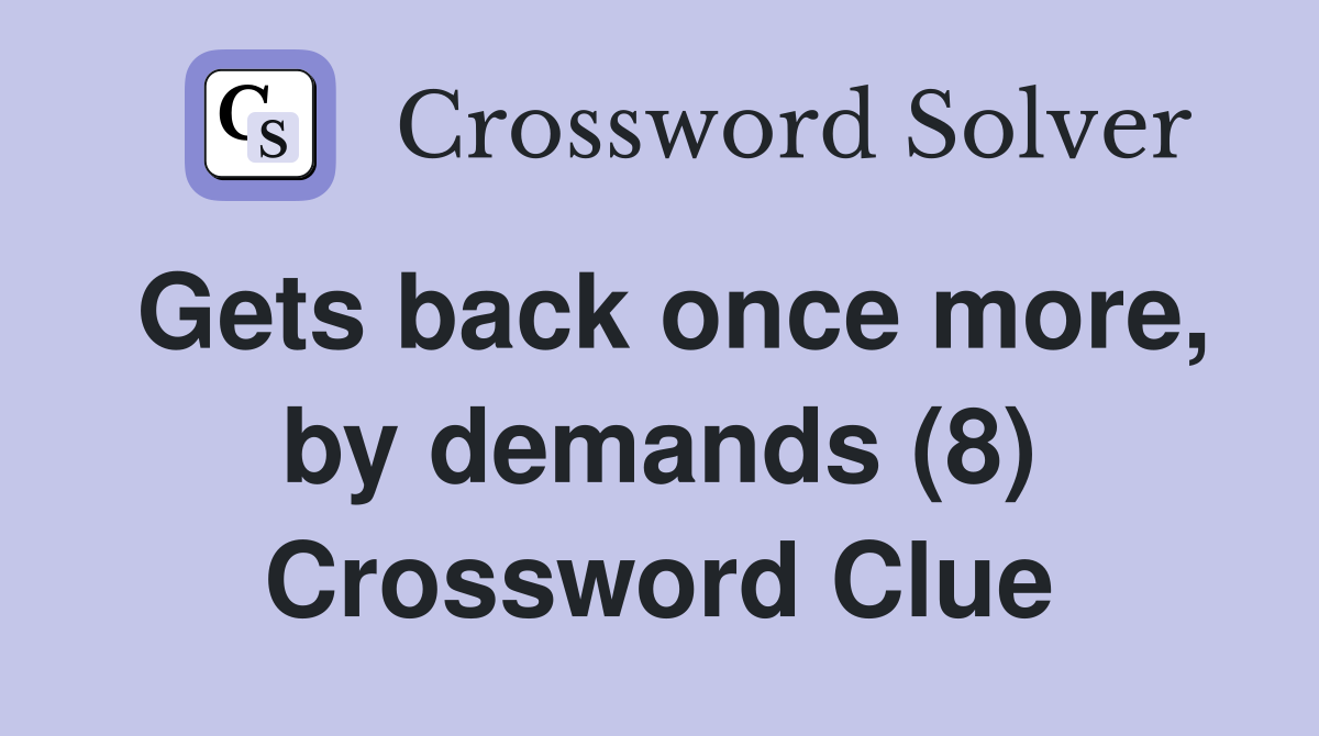 Gets back once more, by demands (8) Crossword Clue