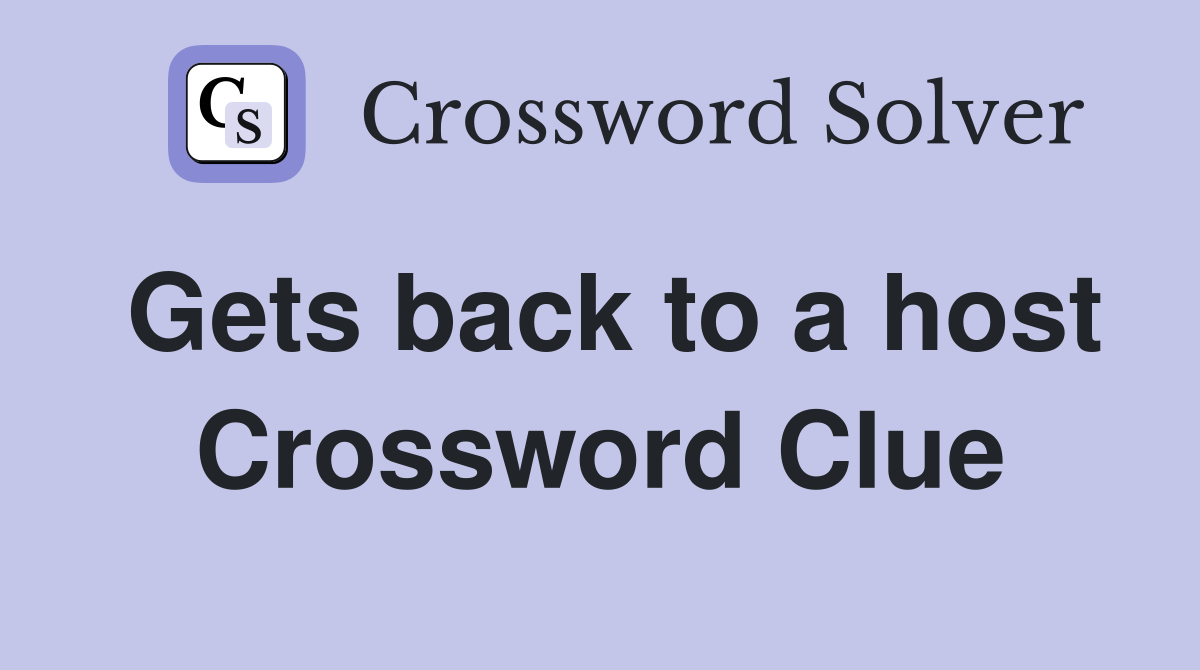 Gets back to a host Crossword Clue