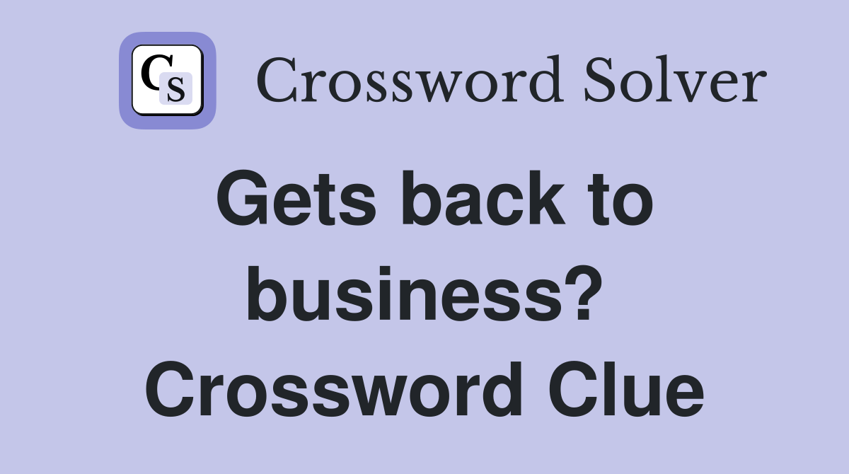 Gets back to business? Crossword Clue