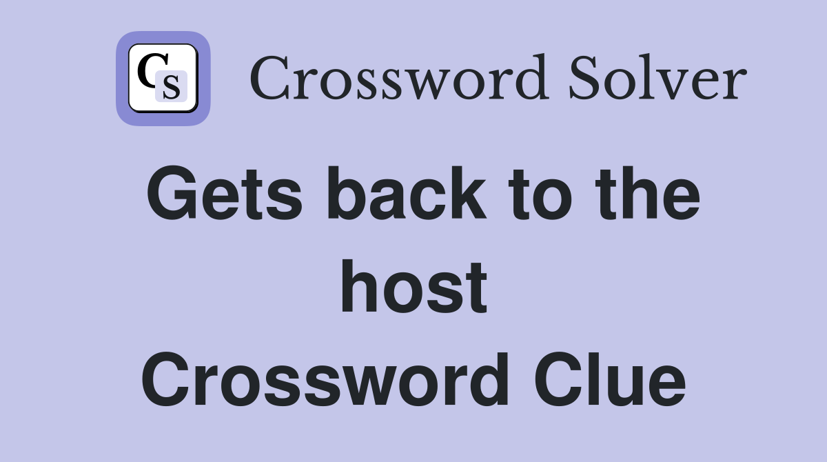 Gets back to the host Crossword Clue