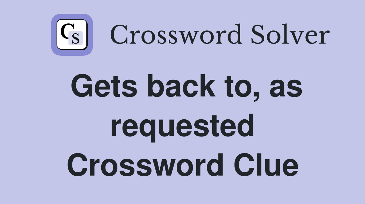 Gets back to, as requested Crossword Clue