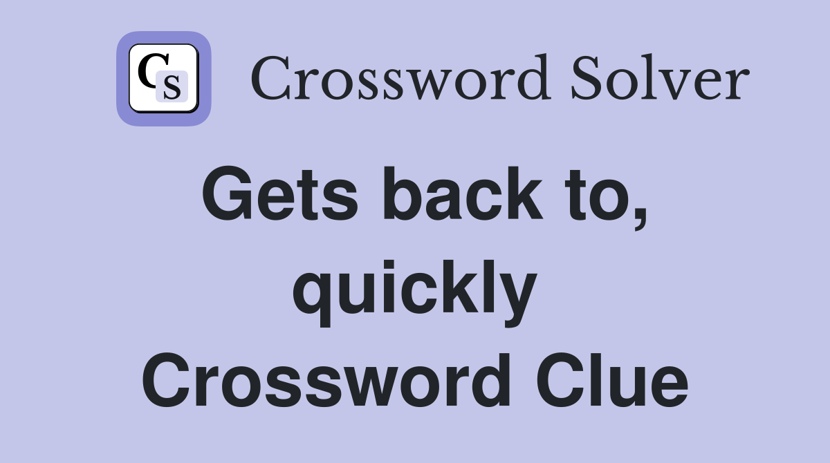 Gets back to, quickly Crossword Clue