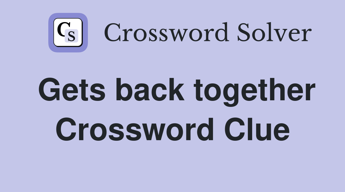 Gets back together Crossword Clue