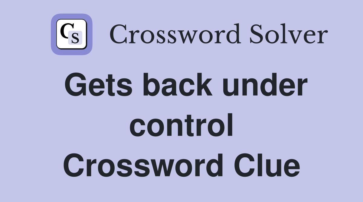 Gets back under control Crossword Clue