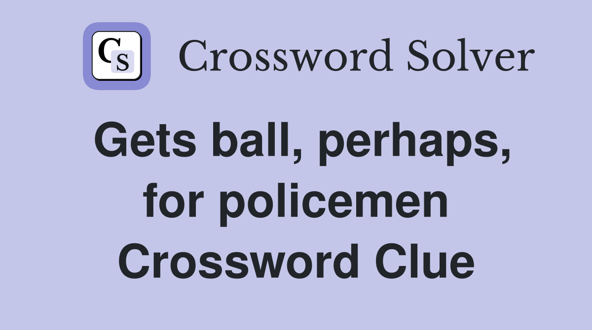 Gets ball, perhaps, for policemen Crossword Clue