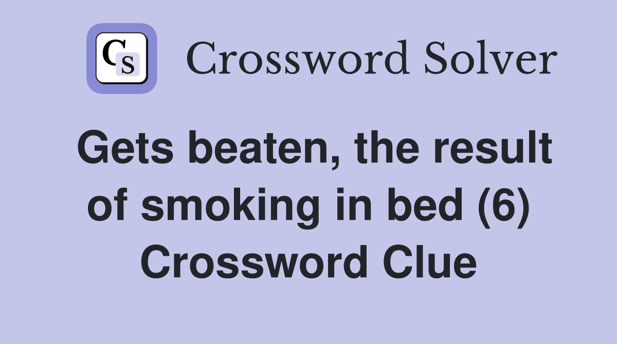 Gets beaten, the result of smoking in bed (6) Crossword Clue