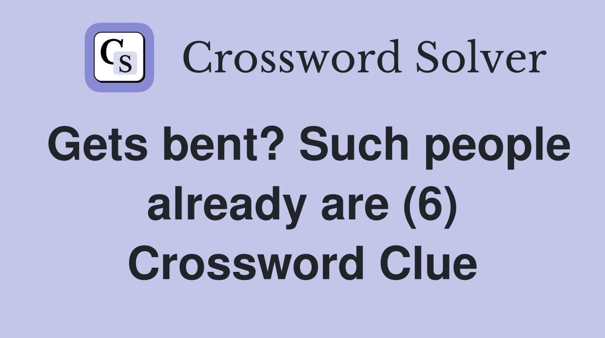 Gets bent? Such people already are (6) Crossword Clue