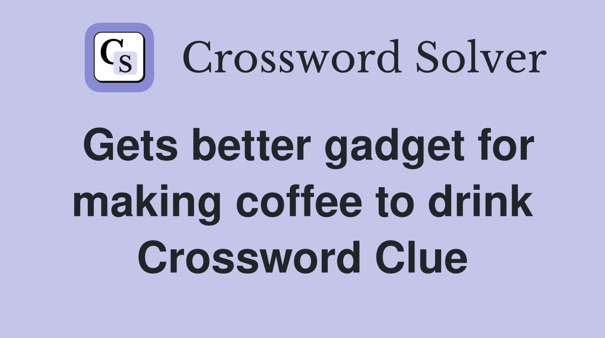 Gets better gadget for making coffee to drink Crossword Clue