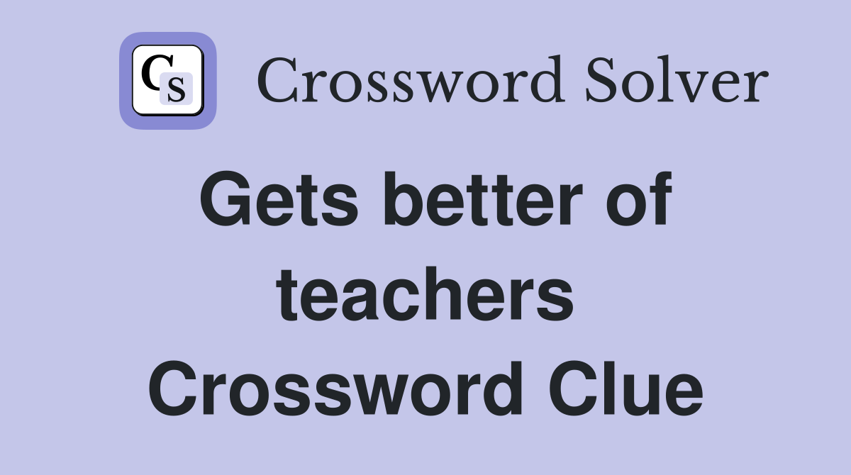 Gets better of teachers Crossword Clue