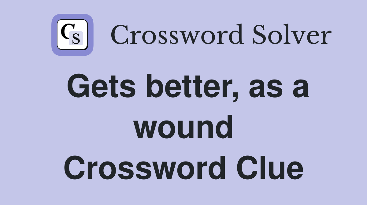 Gets better, as a wound Crossword Clue