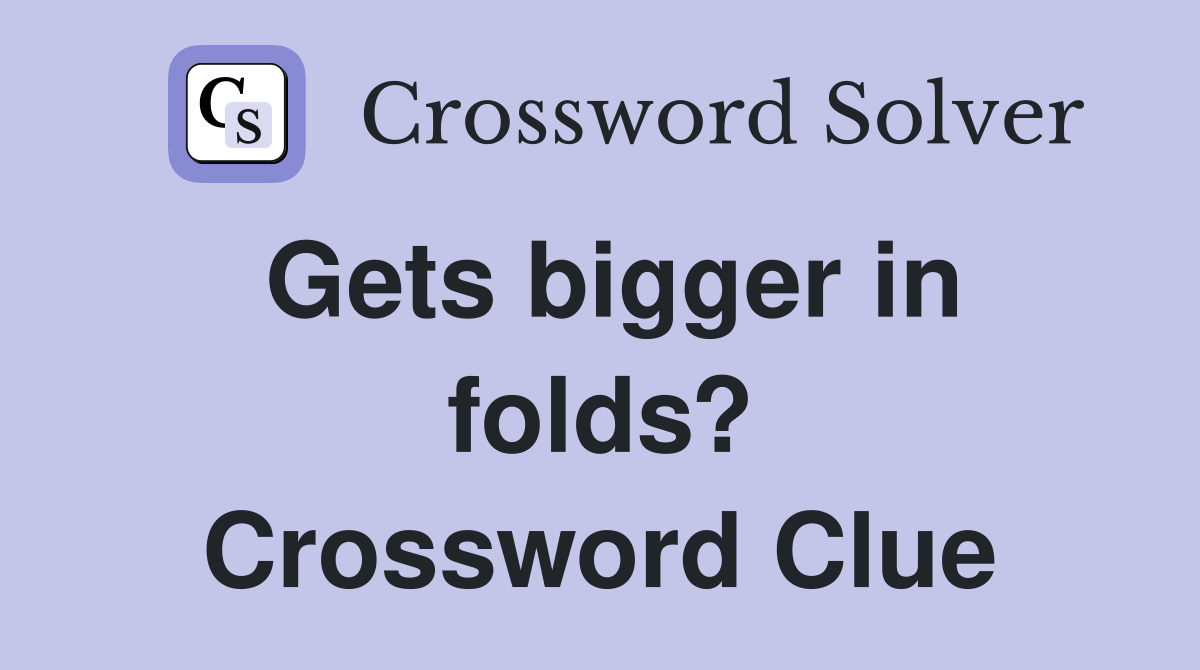 Gets bigger in folds? Crossword Clue