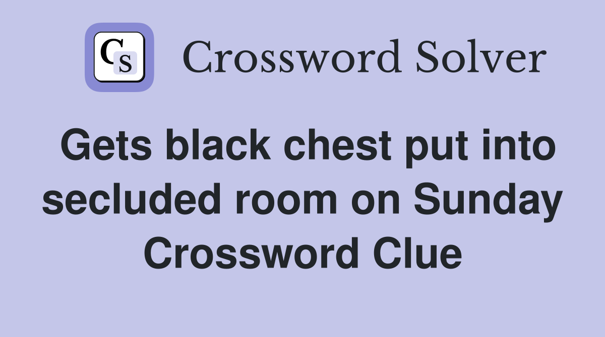 Gets black chest put into secluded room on Sunday Crossword Clue