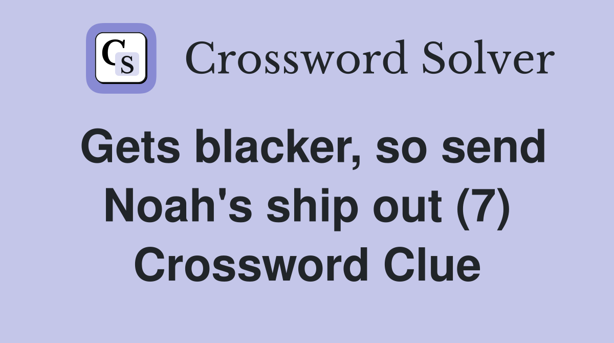 Gets blacker, so send Noah's ship out (7) Crossword Clue