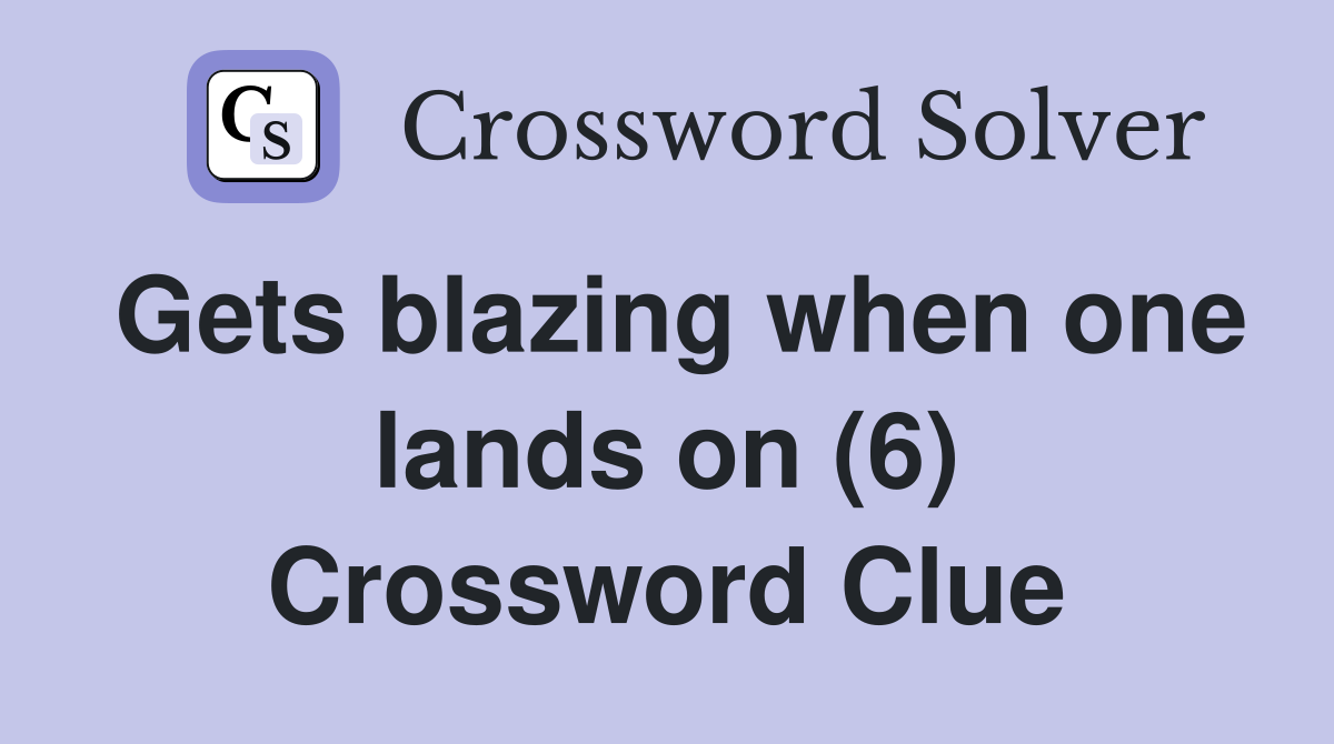 Gets blazing when one lands on (6) Crossword Clue