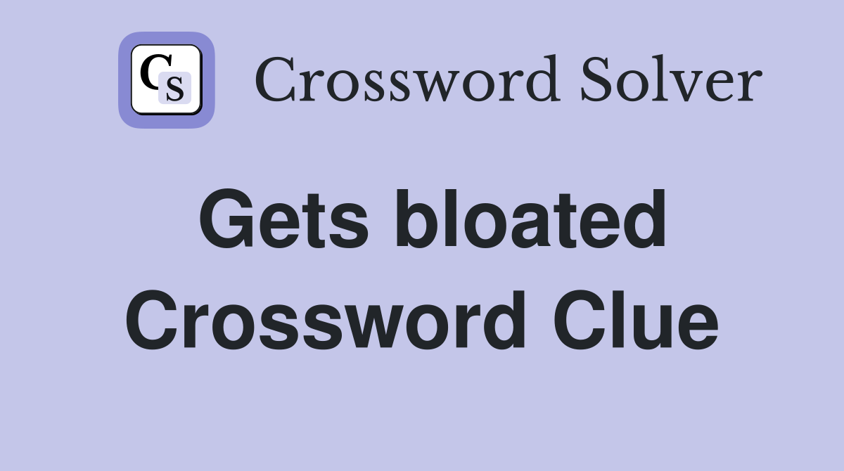 Gets bloated Crossword Clue