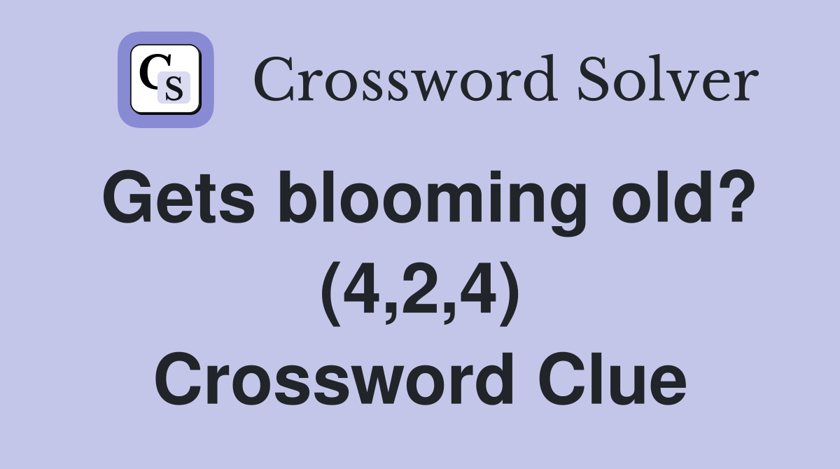 Gets blooming old? (4,2,4) Crossword Clue