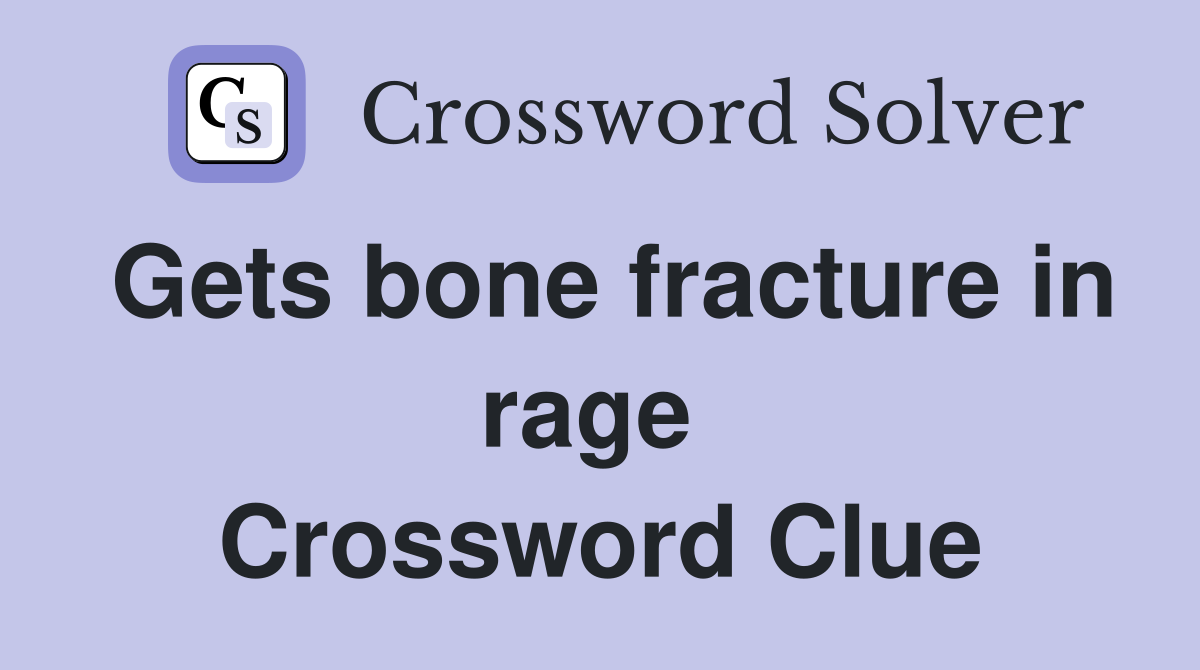 Gets bone fracture in rage  Crossword Clue