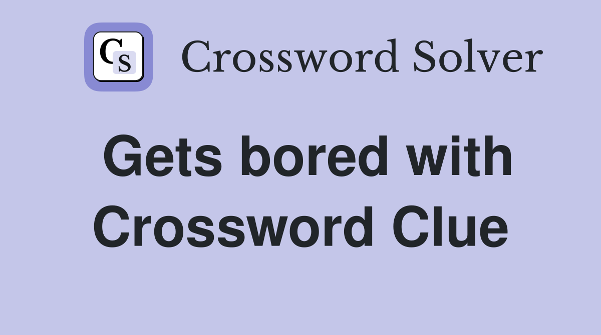 Gets bored with Crossword Clue