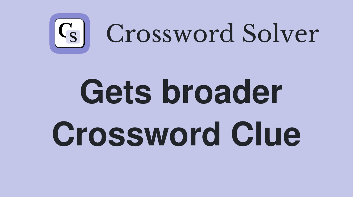 Gets broader Crossword Clue