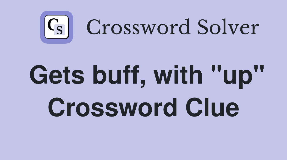 Gets buff, with "up" Crossword Clue