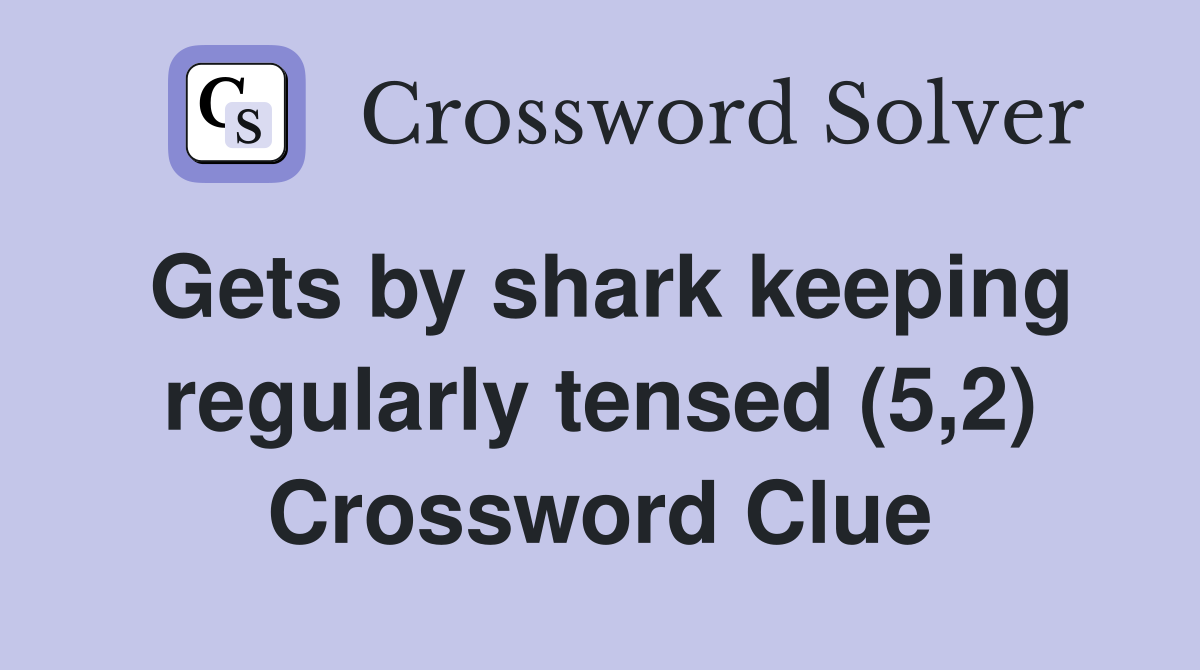 Gets by shark keeping regularly tensed (5,2) Crossword Clue