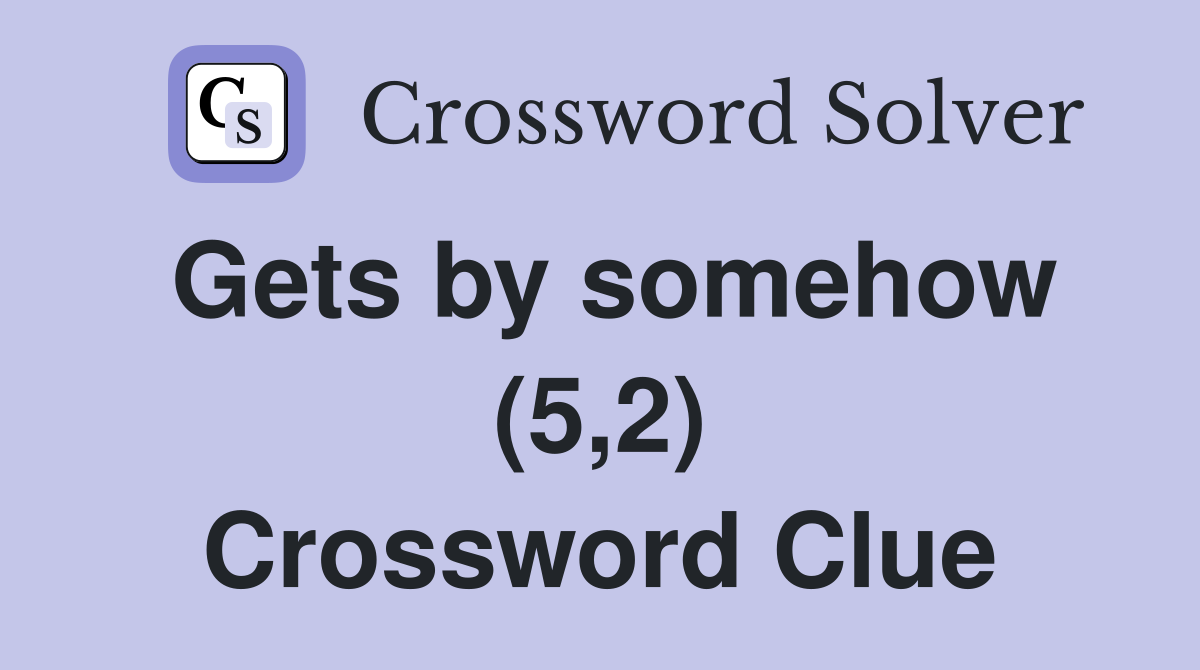 Gets by somehow (5,2) Crossword Clue