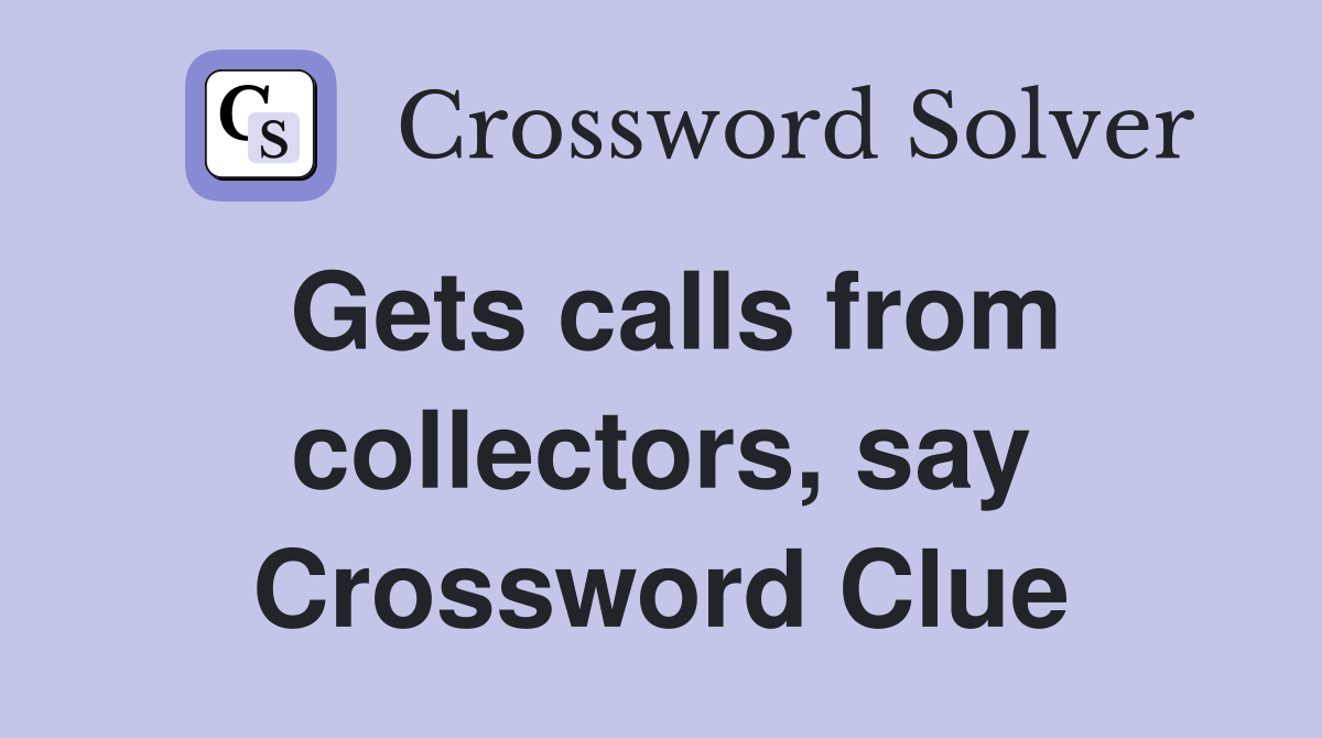 Gets calls from collectors, say Crossword Clue