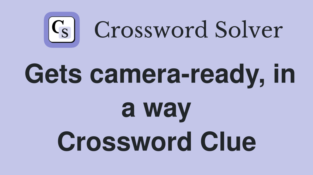 Gets camera-ready, in a way Crossword Clue