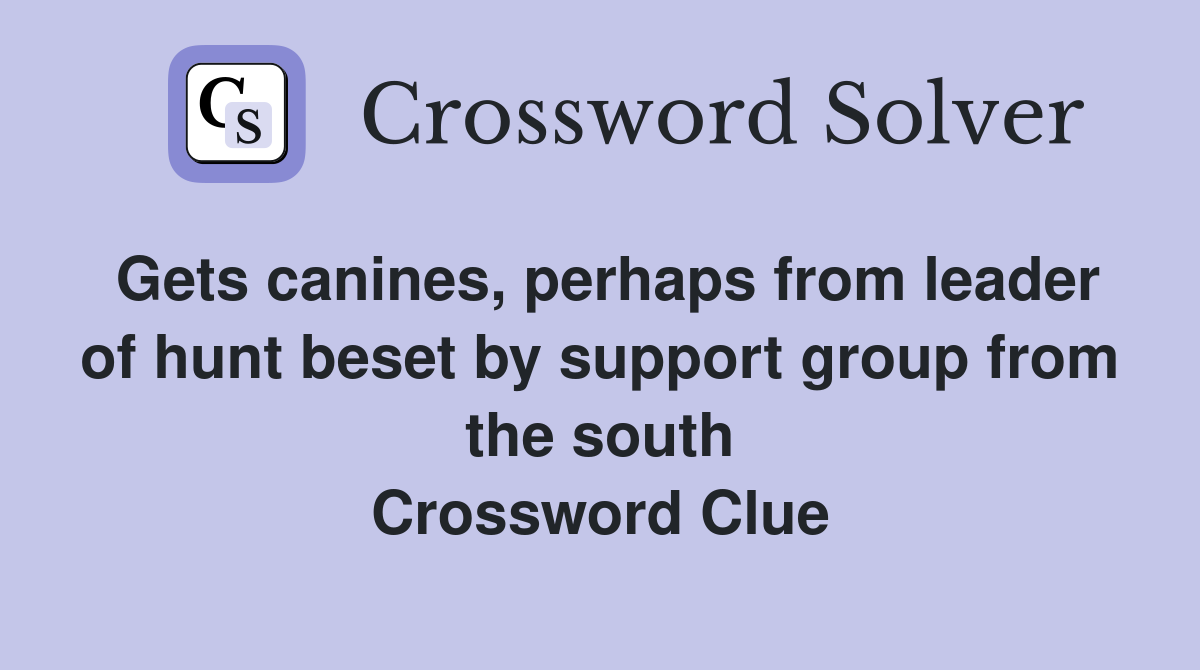 Gets canines, perhaps from leader of hunt beset by support group from the south Crossword Clue