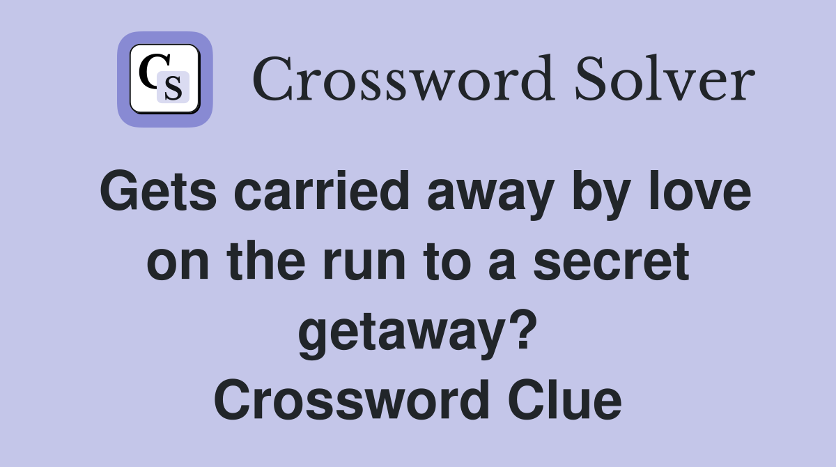 Gets carried away by love on the run to a secret getaway? Crossword Clue