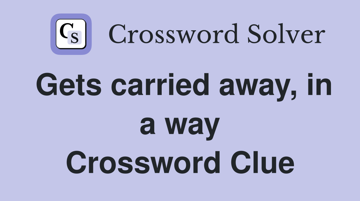 Gets carried away, in a way Crossword Clue