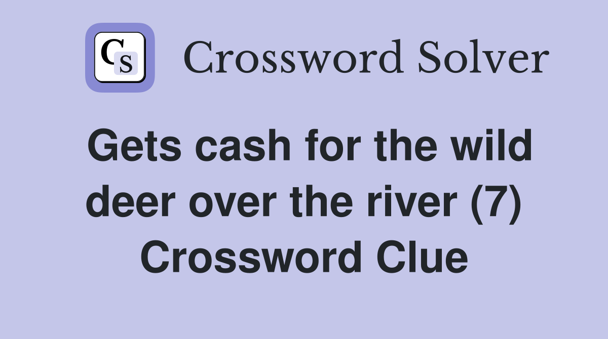 Gets cash for the wild deer over the river (7) Crossword Clue