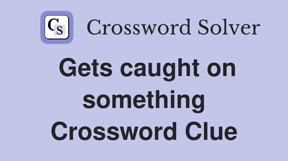 Gets caught on something Crossword Clue
