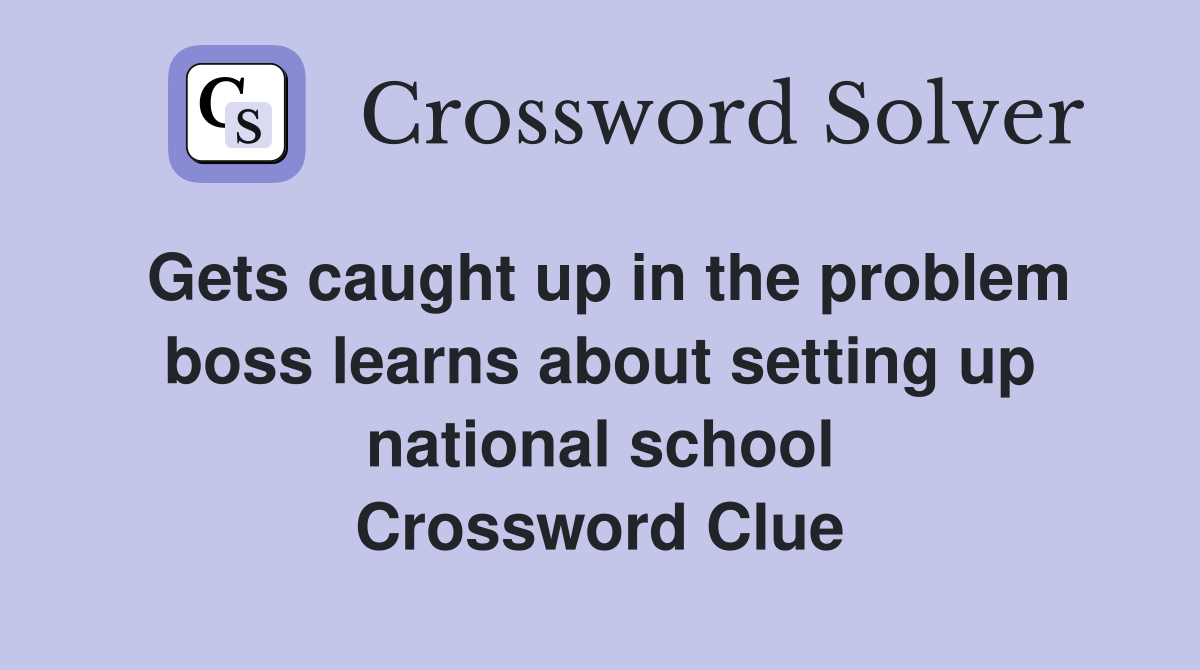 Gets caught up in the problem boss learns about setting up national school Crossword Clue