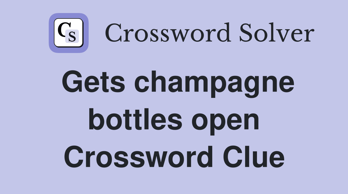 Gets champagne bottles open Crossword Clue