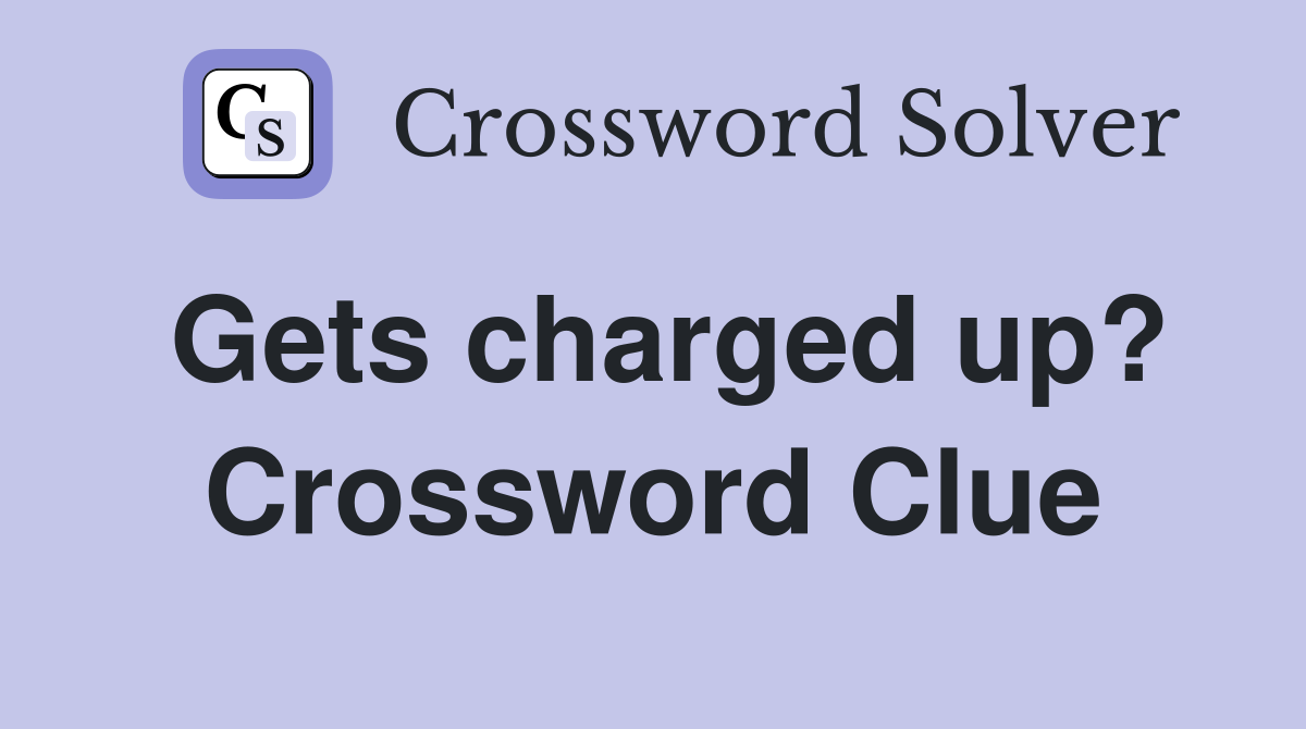 Gets charged up? Crossword Clue