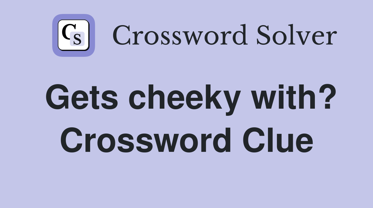 Gets cheeky with? Crossword Clue