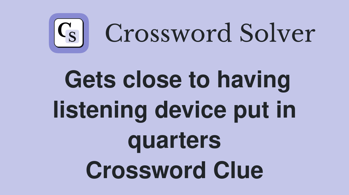 Gets close to having listening device put in quarters Crossword Clue