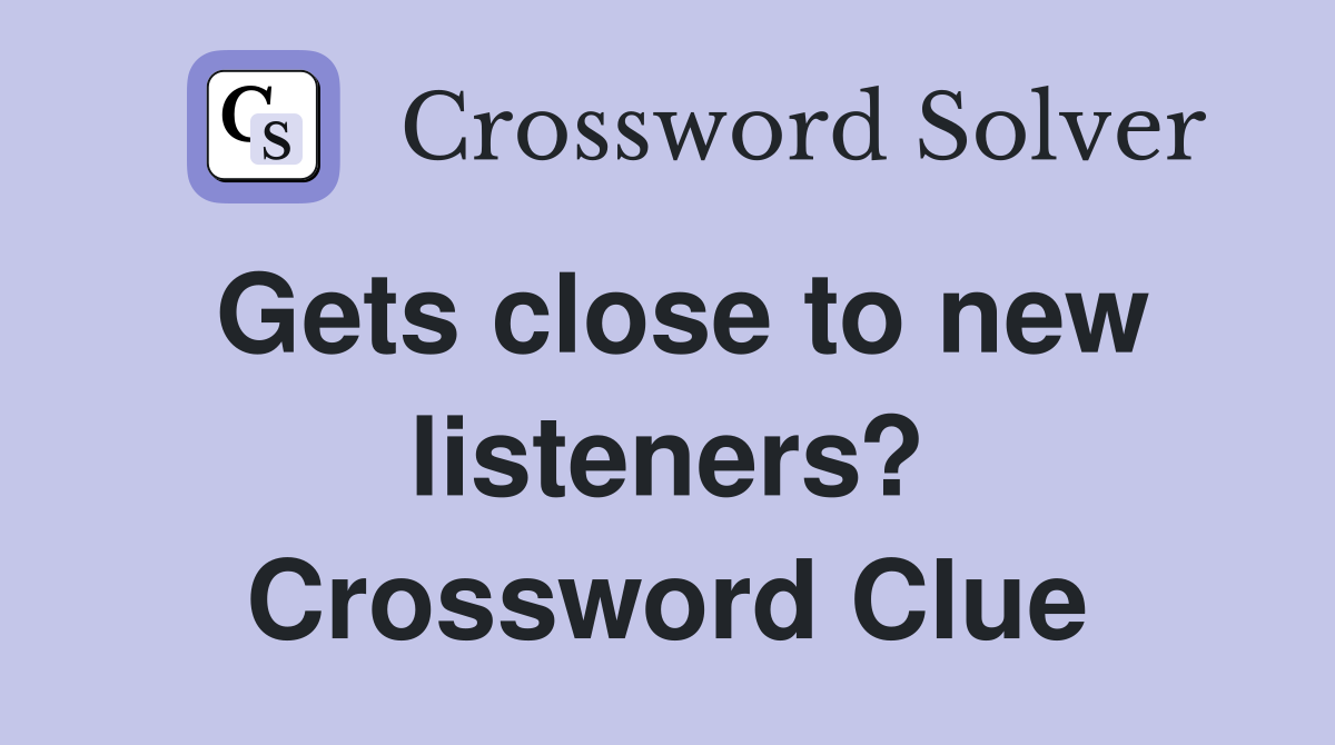 Gets close to new listeners? Crossword Clue
