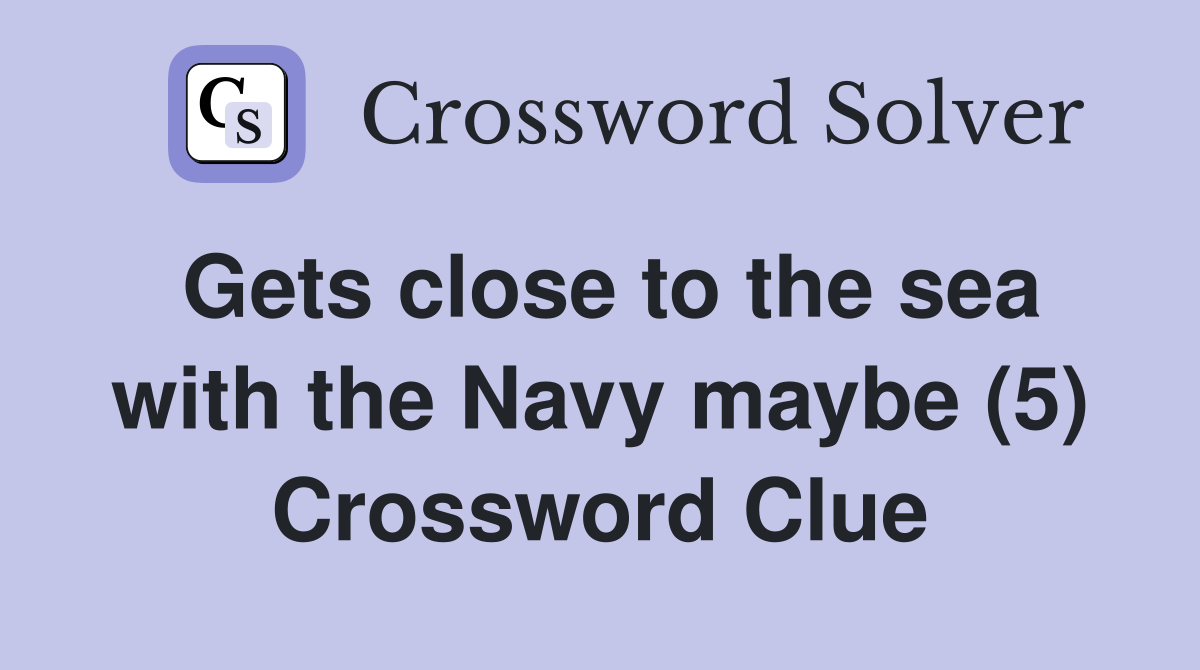 Gets close to the sea with the Navy maybe (5) Crossword Clue