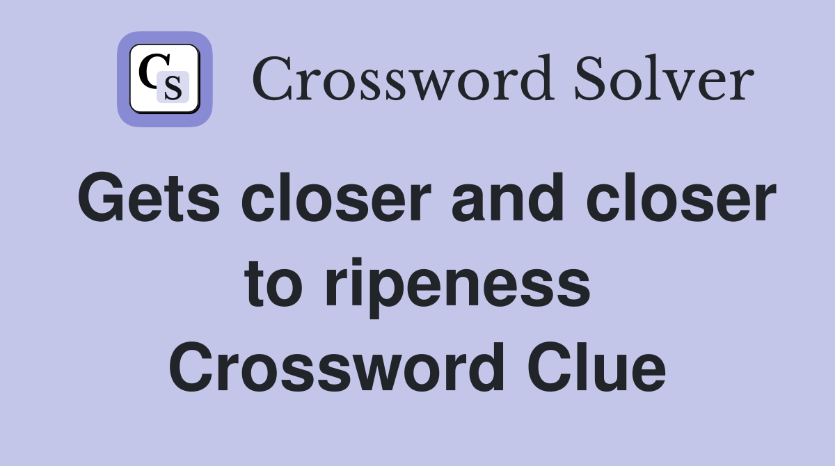 Gets closer and closer to ripeness Crossword Clue