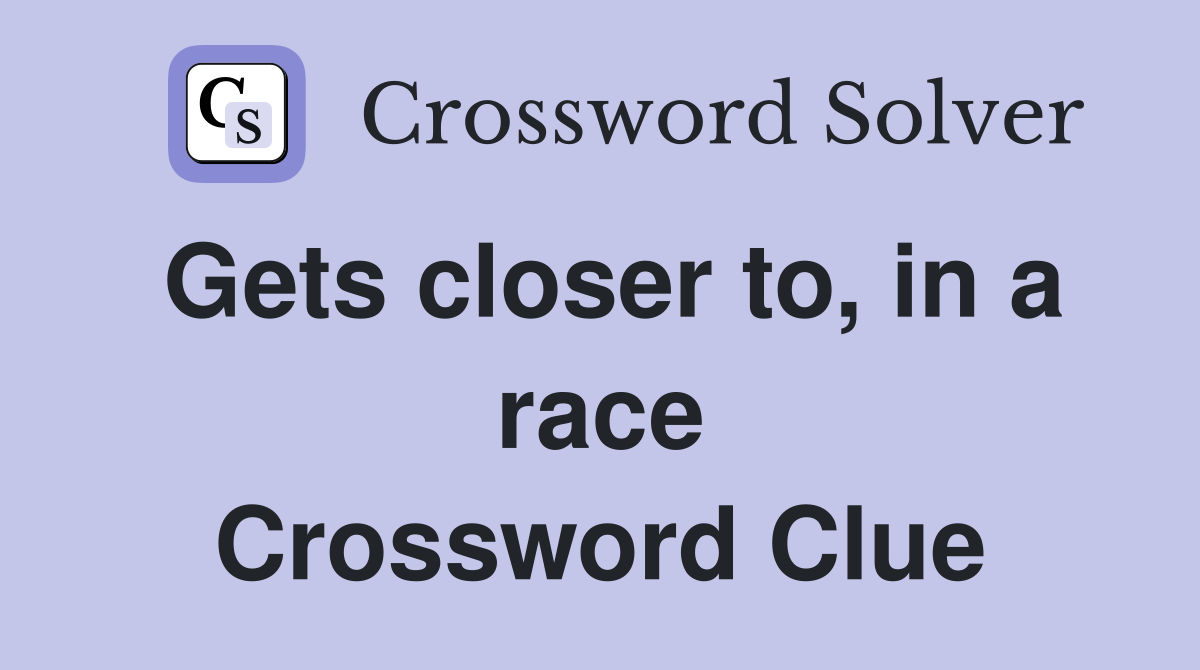 Gets closer to, in a race Crossword Clue