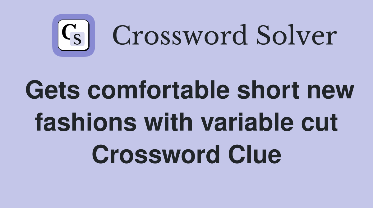 Gets comfortable short new fashions with variable cut Crossword Clue