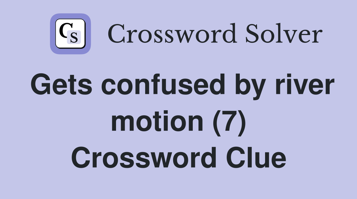 Gets confused by river motion (7) Crossword Clue