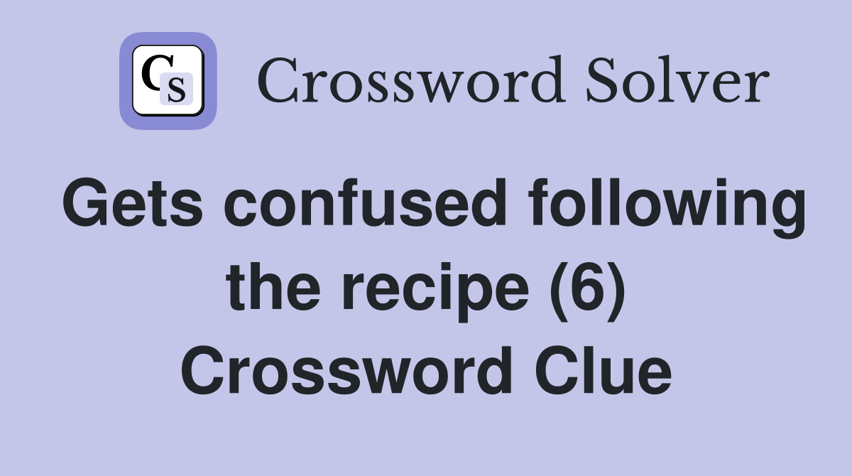 Gets confused following the recipe (6) Crossword Clue